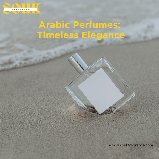 The Timeless Elegance of Arabic Perfumes: Unveiling the Secret to Long-Lasting Fragrance for Every Occasion - Souk Fragrance